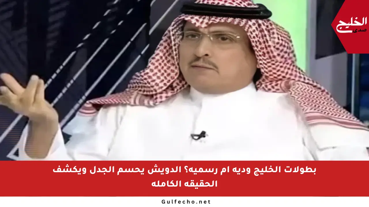 بطولات الخليج ودية أم رسمية؟ الدويش يحسم الجدل ويكشف الحقيقة الكاملة